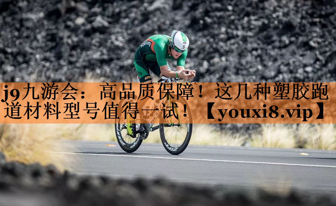 j9九游会：高品质保障！这几种塑胶跑道材料型号值得一试！