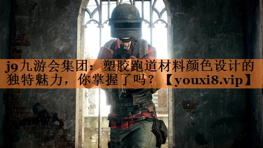 j9九游会集团：塑胶跑道材料颜色设计的独特魅力，你掌握了吗？