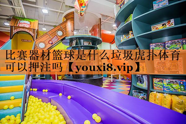 <strong>比赛器材篮球是什么垃圾虎扑体育可以押注吗</strong>