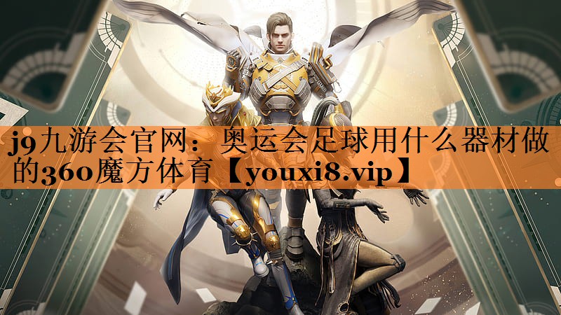 j9九游会官网：奥运会足球用什么器材做的360魔方体育