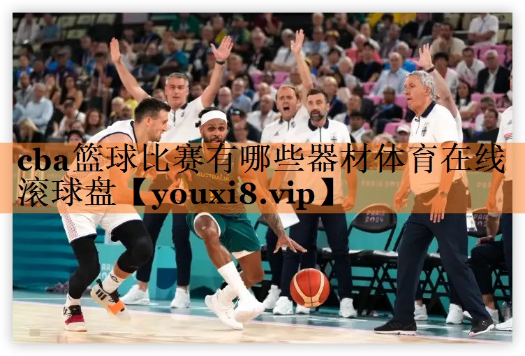 cba篮球比赛有哪些器材体育在线滚球盘