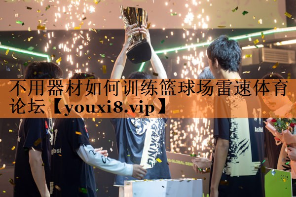 不用器材如何训练篮球场雷速体育论坛