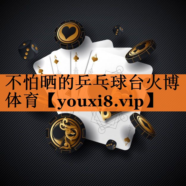 <strong>不怕晒的乒乓球台火博体育</strong>
