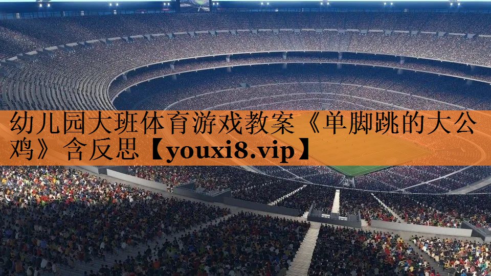 幼儿园大班体育游戏教案《单脚跳的大公鸡》含反思