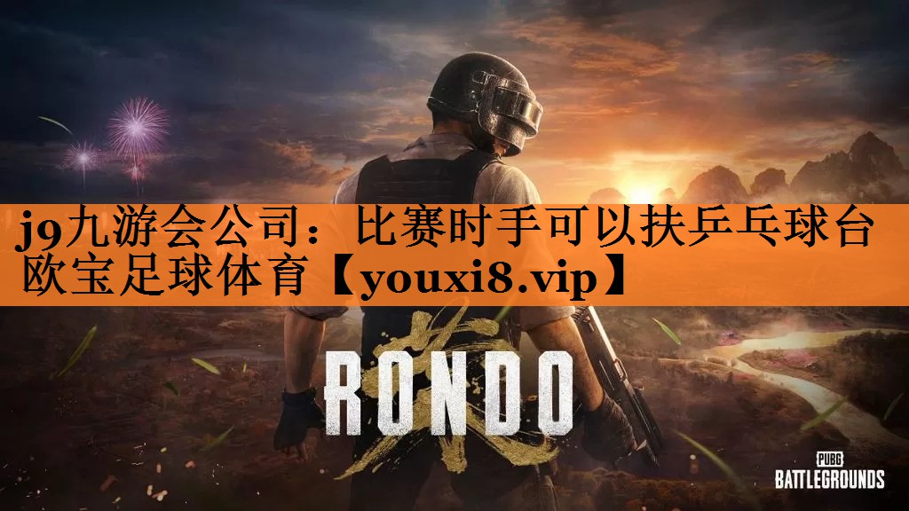 j9九游会公司：比赛时手可以扶乒乓球台欧宝足球体育