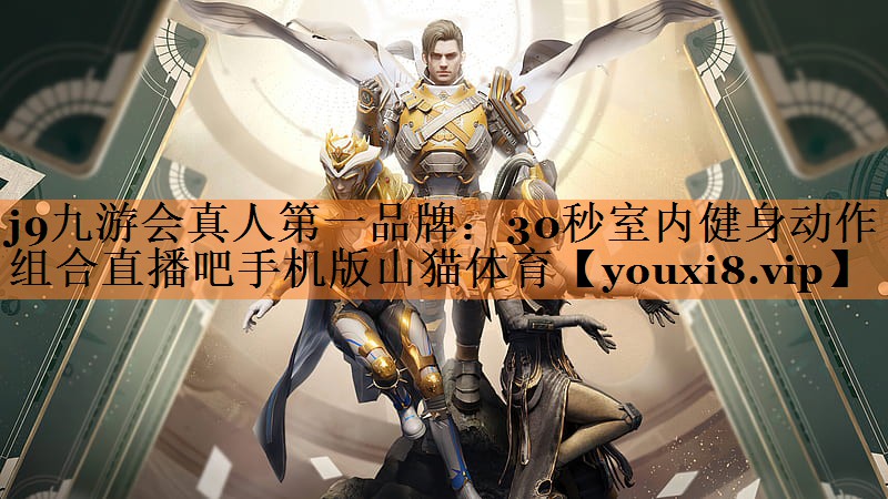 <strong>j9九游会真人第一品牌：30秒室内健身动作组合直播吧手机版山猫体育</strong>