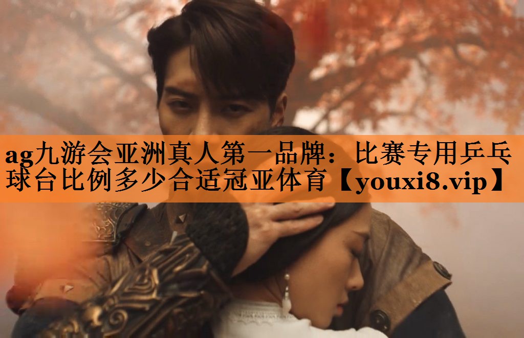 <strong>ag九游会亚洲真人第一品牌：比赛专用乒乓球台比例多少合适冠亚体育</strong>