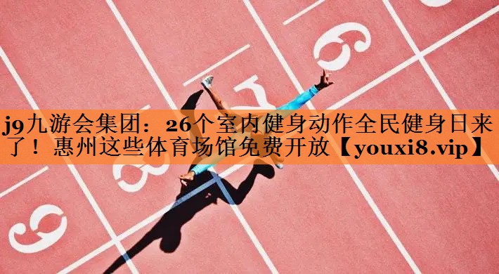 j9九游会集团：26个室内健身动作全民健身日来了！惠州这些体育场馆免费开放