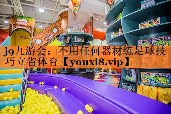 j9九游会：不用任何器材练足球技巧立省体育