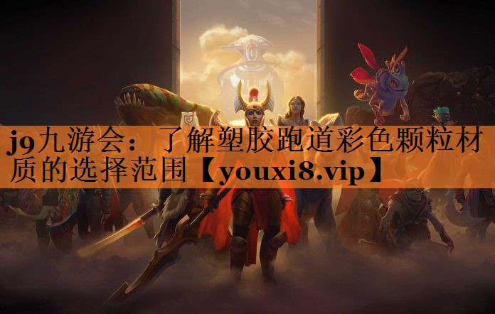 j9九游会：了解塑胶跑道彩色颗粒材质的选择范围