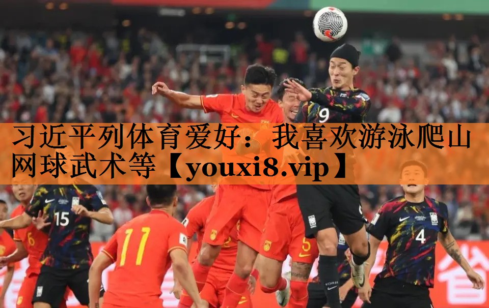 习近平列体育爱好：我喜欢游泳爬山网球武术等