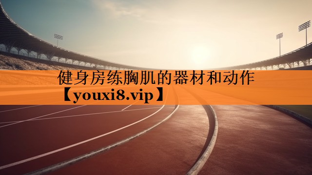 健身房练胸肌的器材和动作