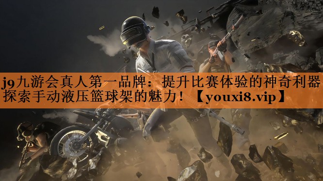 j9九游会真人第一品牌：提升比赛体验的神奇利器：探索手动液压篮球架的魅力！