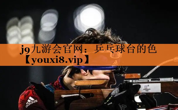 <strong>j9九游会官网：乒乓球台的色</strong>