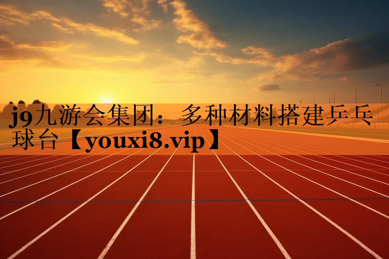 j9九游会集团：多种材料搭建乒乓球台