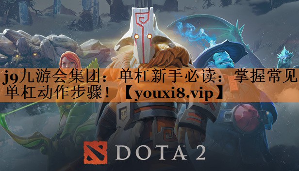 j9九游会集团：单杠新手必读：掌握常见单杠动作步骤！