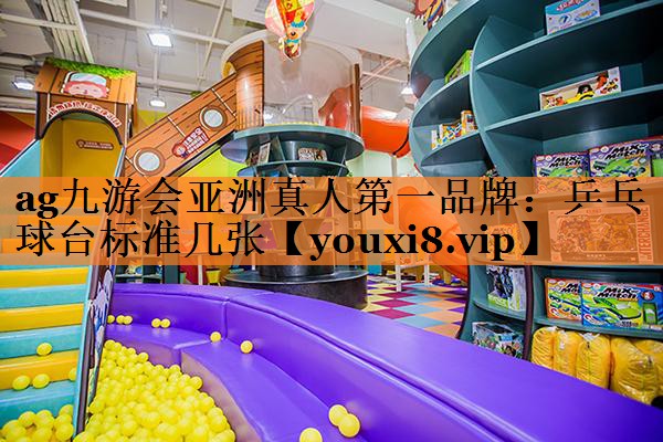 ag九游会亚洲真人第一品牌：乒乓球台标准几张
