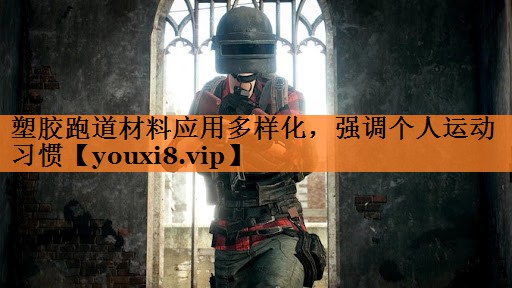 塑胶跑道材料应用多样化，强调个人运动习惯