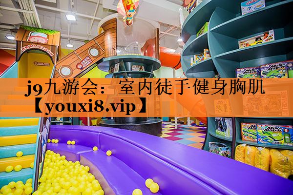 j9九游会：室内徒手健身胸肌