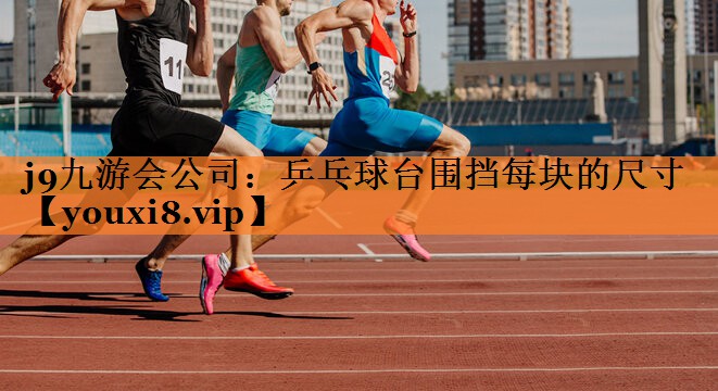 j9九游会公司：乒乓球台围挡每块的尺寸