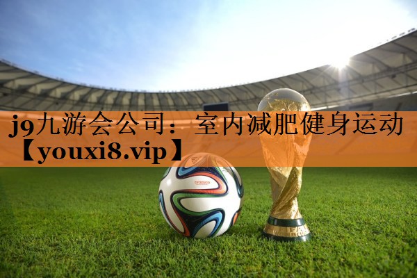 j9九游会公司：室内减肥健身运动