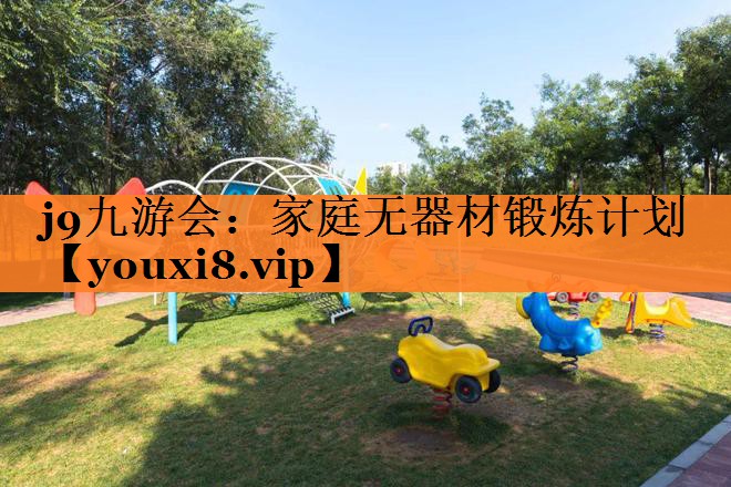 <strong>j9九游会：家庭无器材锻炼计划</strong>