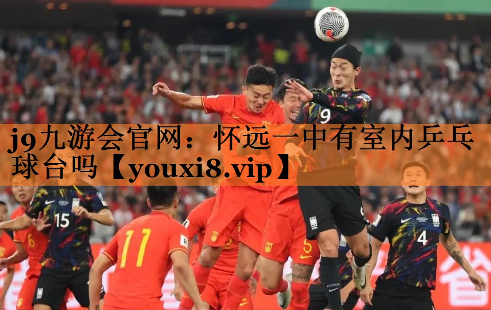 j9九游会官网：怀远一中有室内乒乓球台吗