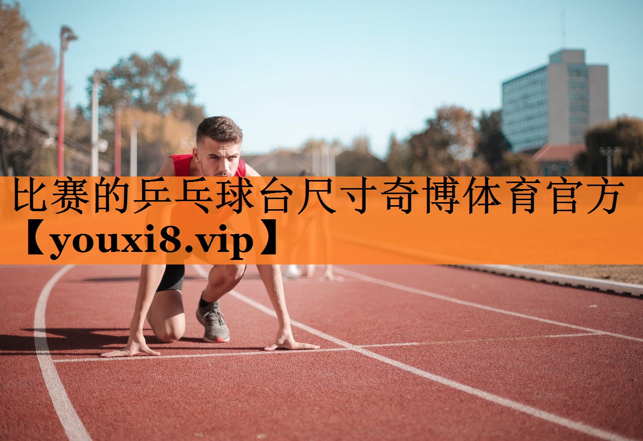 比赛的乒乓球台尺寸奇博体育官方