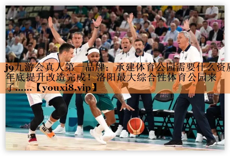 <strong>j9九游会真人第一品牌：承建体育公园需要什么资质年底提升改造完成！洛阳最大综合性体育公园来了……</strong>