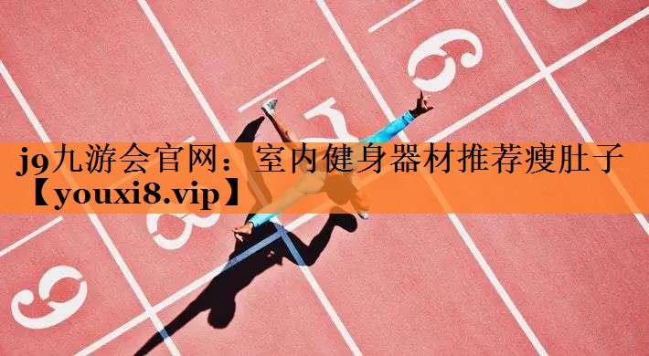 j9九游会官网：室内健身器材推荐瘦肚子