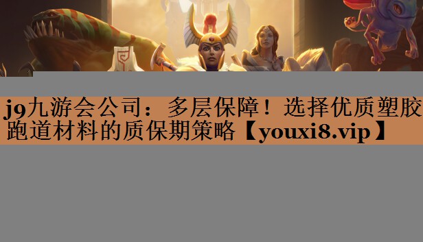 j9九游会公司：多层保障！选择优质塑胶跑道材料的质保期策略