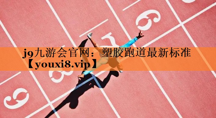 j9九游会官网：塑胶跑道最新标准