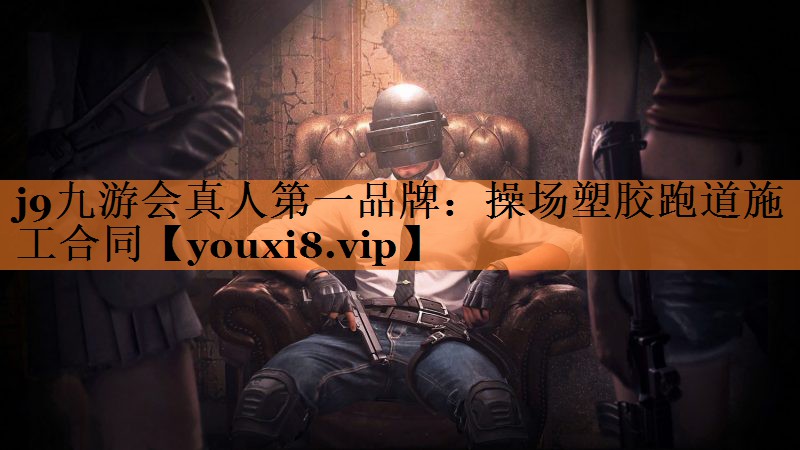 j9九游会真人第一品牌：操场塑胶跑道施工合同