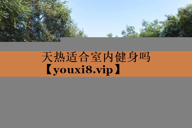 天热适合室内健身吗