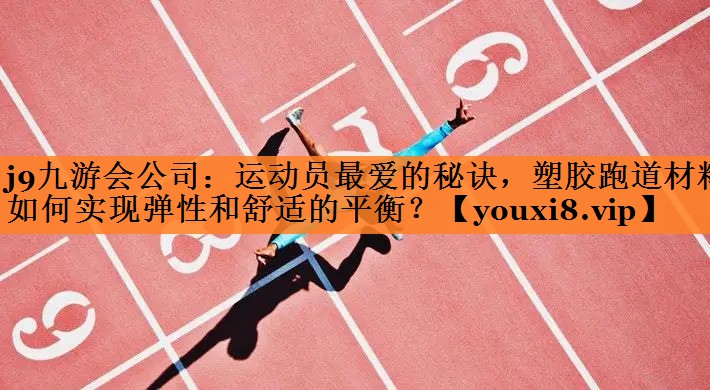 <strong>j9九游会公司：运动员最爱的秘诀，塑胶跑道材料如何实现弹性和舒适的平衡？</strong>