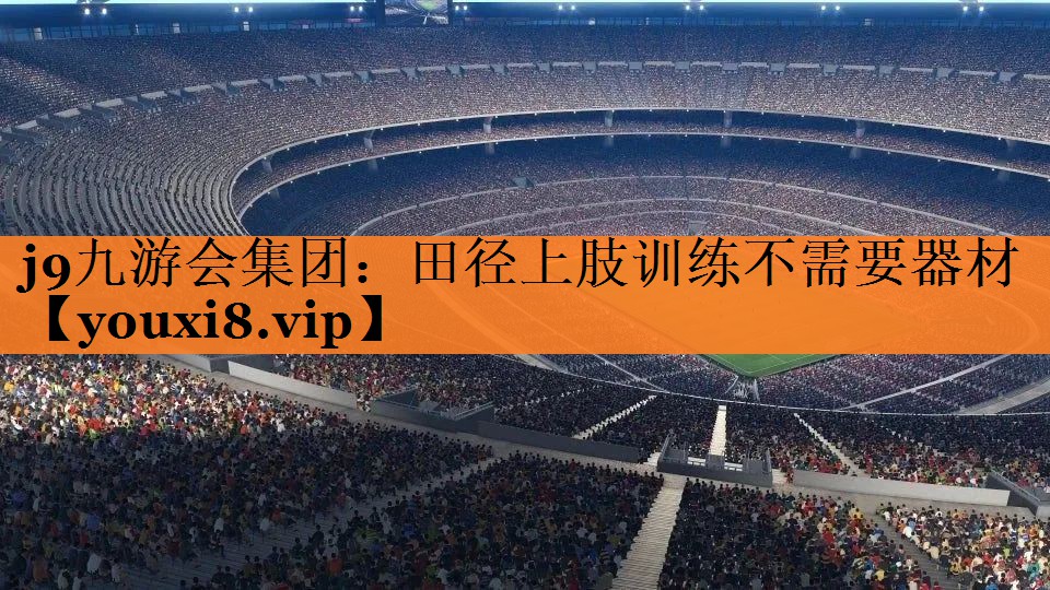 j9九游会集团：田径上肢训练不需要器材