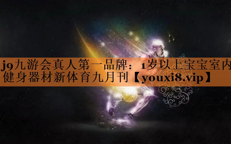 j9九游会真人第一品牌：1岁以上宝宝室内健身器材新体育九月刊