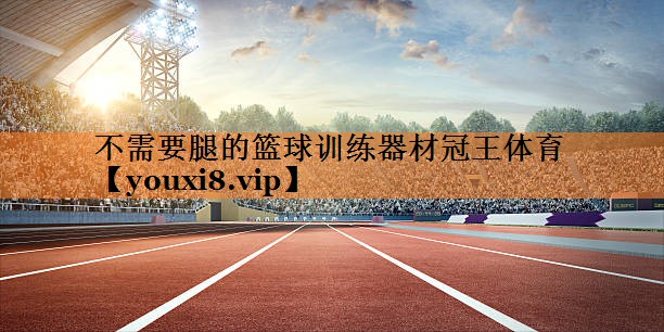 不需要腿的篮球训练器材冠王体育