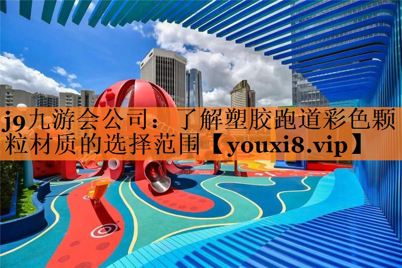 <strong>j9九游会公司：了解塑胶跑道彩色颗粒材质的选择范围</strong>