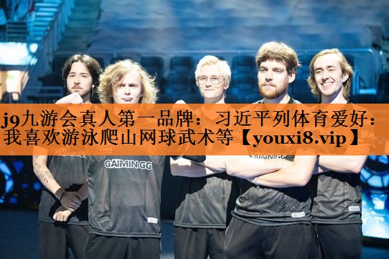 j9九游会真人第一品牌：习近平列体育爱好：我喜欢游泳爬山网球武术等