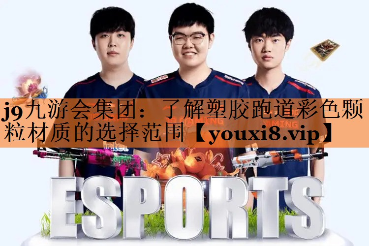 j9九游会集团：了解塑胶跑道彩色颗粒材质的选择范围