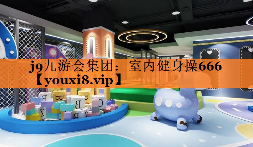 j9九游会集团：室内健身操666