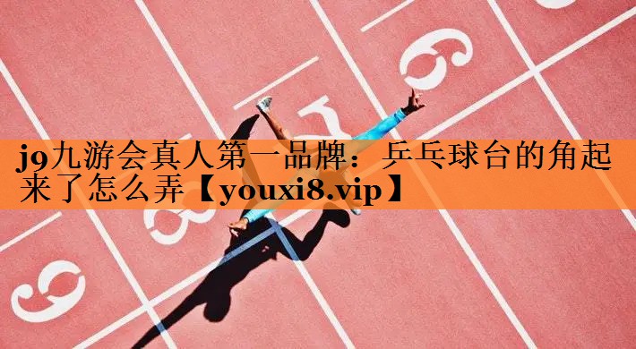 j9九游会真人第一品牌：乒乓球台的角起来了怎么弄