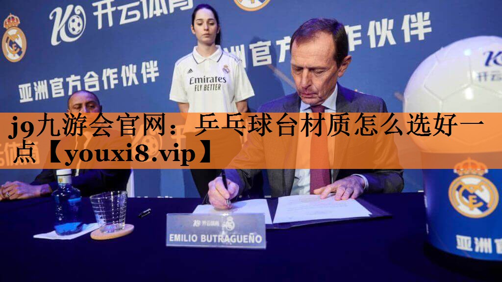 j9九游会官网：乒乓球台材质怎么选好一点