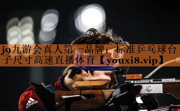 j9九游会真人第一品牌：标准乒乓球台子尺寸高速直播体育