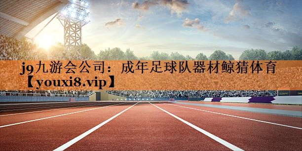j9九游会公司：成年足球队器材鲸猜体育