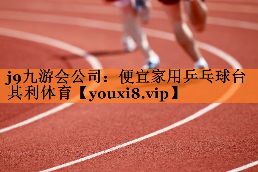<strong>j9九游会公司：便宜家用乒乓球台其利体育</strong>