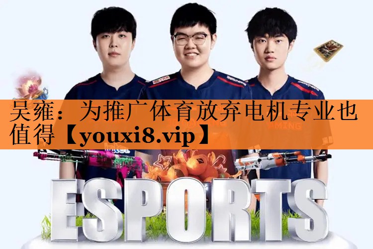 <strong>吴雍：为推广体育放弃电机专业也值得</strong>