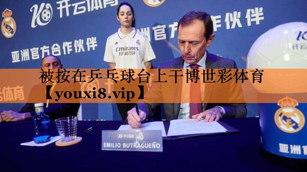 被按在乒乓球台上干博世彩体育