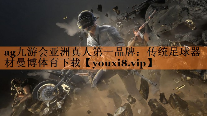 <strong>ag九游会亚洲真人第一品牌：传统足球器材曼博体育下载</strong>